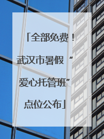 全部免费！武汉市暑假“爱心托管班”点位公布