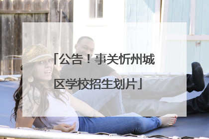 公告！事关忻州城区学校招生划片