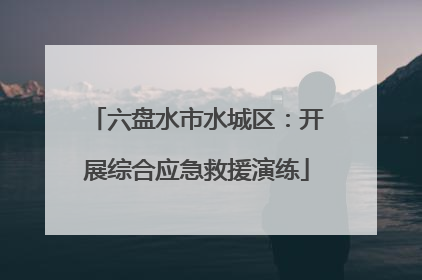 六盘水市水城区：开展综合应急救援演练