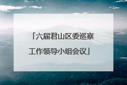 六届君山区委巡察工作领导小组会议