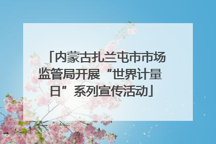 内蒙古扎兰屯市市场监管局开展“世界计量日”系列宣传活动