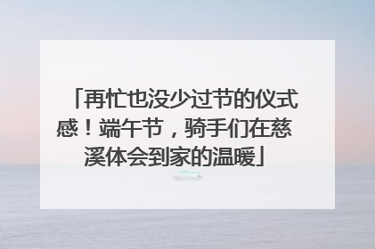 再忙也没少过节的仪式感！端午节，骑手们在慈溪体会到家的温暖