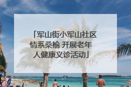 军山街小军山社区情系桑榆 开展老年人健康义诊活动