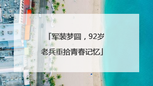 军装梦圆，92岁老兵重拾青春记忆