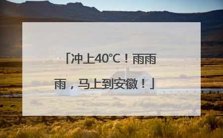冲上40℃！雨雨雨，马上到安徽！