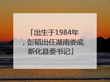 出生于1984年，彭韬出任湖南娄底新化县委书记