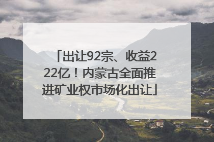 出让92宗、收益222亿！内蒙古全面推进矿业权市场化出让