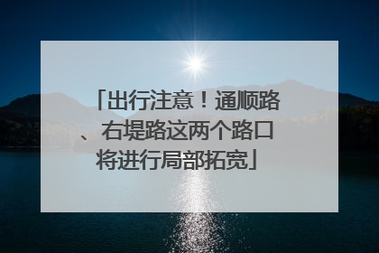 出行注意！通顺路、右堤路这两个路口将进行局部拓宽