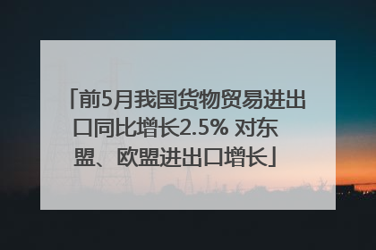 前5月我国货物贸易进出口同比增长2.5% 对东盟、欧盟进出口增长