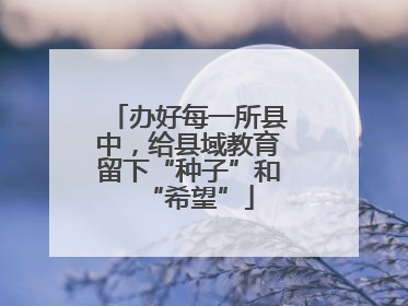 办好每一所县中，给县域教育留下“种子”和“希望”