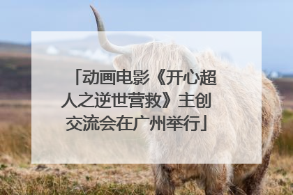 动画电影《开心超人之逆世营救》主创交流会在广州举行