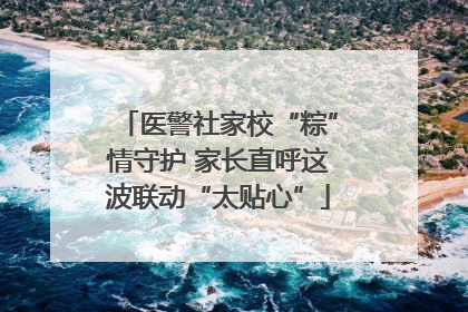 医警社家校“粽”情守护 家长直呼这波联动“太贴心”