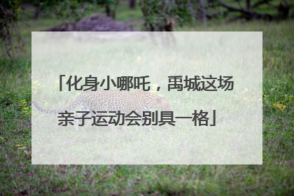 化身小哪吒，禹城这场亲子运动会别具一格