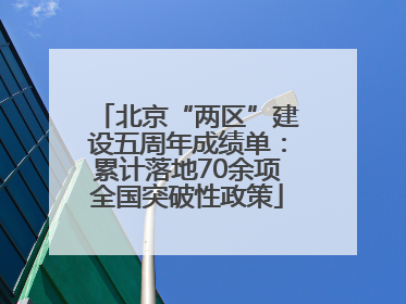 北京“两区”建设五周年成绩单：累计落地70余项全国突破性政策