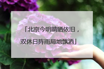 北京今明晴晒依旧，双休日阵雨局地飘洒