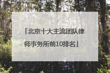 北京十大主流团队律师事务所前10排名