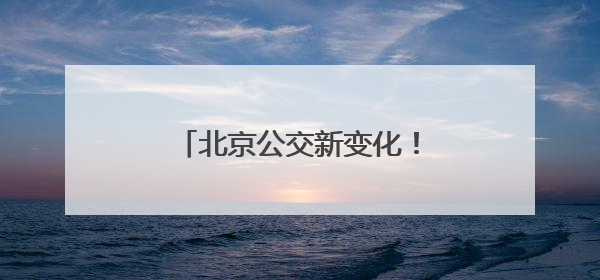 北京公交新变化！平谷要新开一条，房山拟调整一条