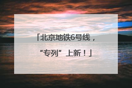 北京地铁6号线，“专列”上新！