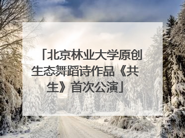 北京林业大学原创生态舞蹈诗作品《共生》首次公演