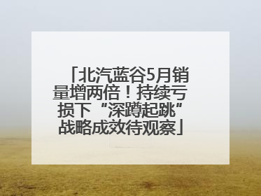北汽蓝谷5月销量增两倍！持续亏损下“深蹲起跳”战略成效待观察