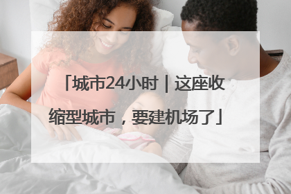 城市24小时｜这座收缩型城市，要建机场了