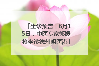 坐诊预告丨6月15日，中医专家郭媛将坐诊德州明医港
