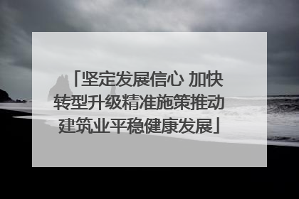 坚定发展信心 加快转型升级精准施策推动建筑业平稳健康发展