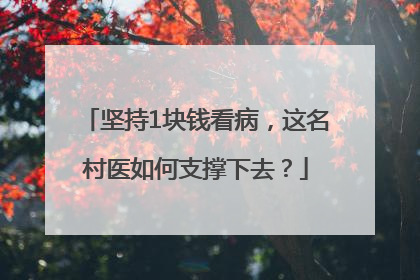 坚持1块钱看病，这名村医如何支撑下去？