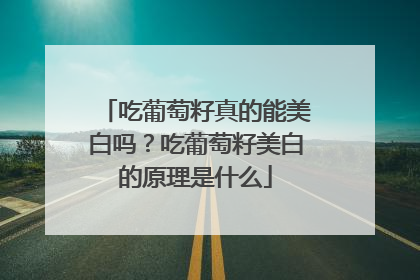 吃葡萄籽真的能美白吗？吃葡萄籽美白的原理是什么