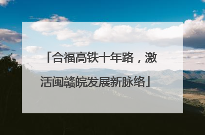 合福高铁十年路，激活闽赣皖发展新脉络