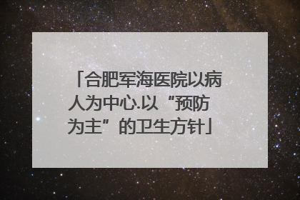 合肥军海医院以病人为中心.以“预防为主”的卫生方针
