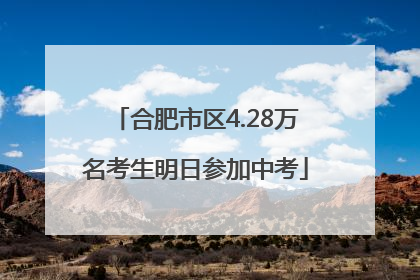 合肥市区4.28万名考生明日参加中考