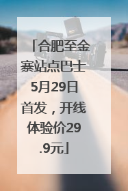 合肥至金寨站点巴士5月29日首发，开线体验价29.9元