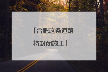 合肥这条道路将封闭施工