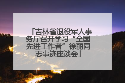 吉林省退役军人事务厅召开学习“全国先进工作者”徐丽同志事迹座谈会