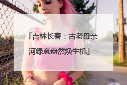 吉林长春：古老母亲河绿意盎然焕生机