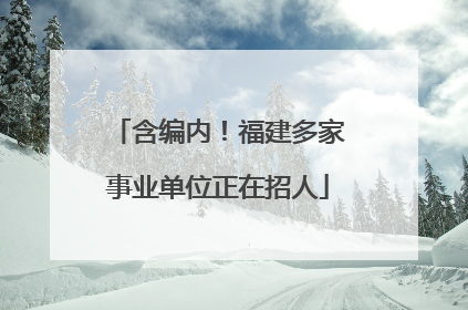 含编内！福建多家事业单位正在招人