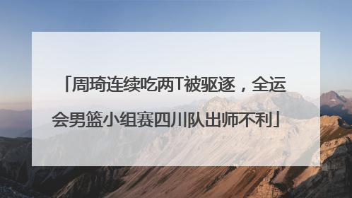 周琦连续吃两T被驱逐，全运会男篮小组赛四川队出师不利