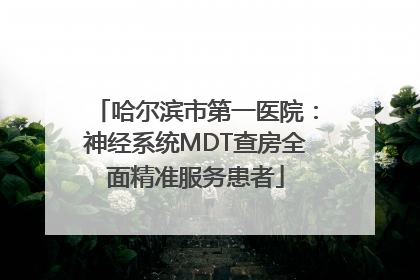 哈尔滨市第一医院：神经系统MDT查房全面精准服务患者