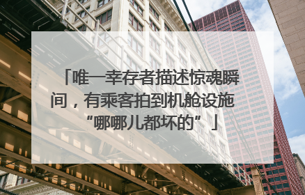 唯一幸存者描述惊魂瞬间，有乘客拍到机舱设施“哪哪儿都坏的”