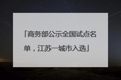 商务部公示全国试点名单，江苏一城市入选