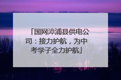 国网漳浦县供电公司：接力护航，为中考学子全力护航
