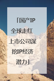 国产IP全球走红 上市公司深挖IP经济潜力