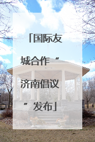 国际友城合作“济南倡议”发布