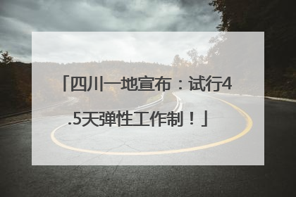 四川一地宣布：试行4.5天弹性工作制！