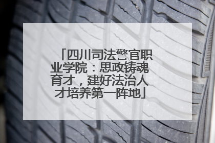 四川司法警官职业学院：思政铸魂育才，建好法治人才培养第一阵地