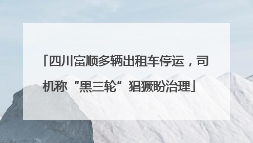 四川富顺多辆出租车停运，司机称“黑三轮”猖獗盼治理