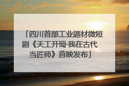 四川首部工业题材微短剧《天工开蜀·我在古代当匠师》首映发布