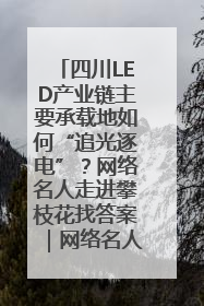 四川LED产业链主要承载地如何“追光逐电”？网络名人走进攀枝花找答案｜网络名人四川行