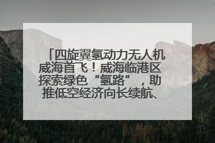 四旋翼氢动力无人机威海首飞！威海临港区探索绿色“氢路”，助推低空经济向长续航、大载重“进化”